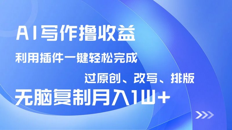 AI写作撸收益，利用插件改写排版100%过原创，小白无脑复制粘贴月入10000+网创-网赚-电商-tk-出海-AI-抖音-快手-小红书-视频号-玩法-创业-小程序-公众号-私域-s粉网创智库