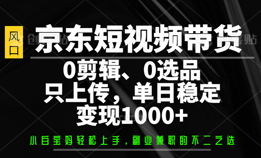 京东短视频带货,0剪辑,0选品,只上传,单日稳定变现1000+ - 网创智库网创-网赚-电商-tk-出海-AI-抖音-快手-小红书-视频号-玩法-创业-小程序-公众号-私域-s粉网创智库