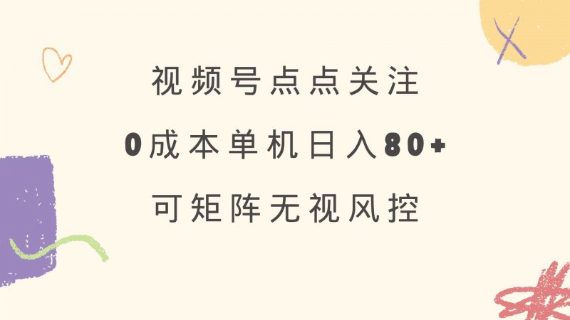 视频号点点关注 0成本单号80+ 可矩阵 绿色正规 长期稳定网创-网赚-电商-tk-出海-AI-抖音-快手-小红书-视频号-玩法-创业-小程序-公众号-私域-s粉网创智库