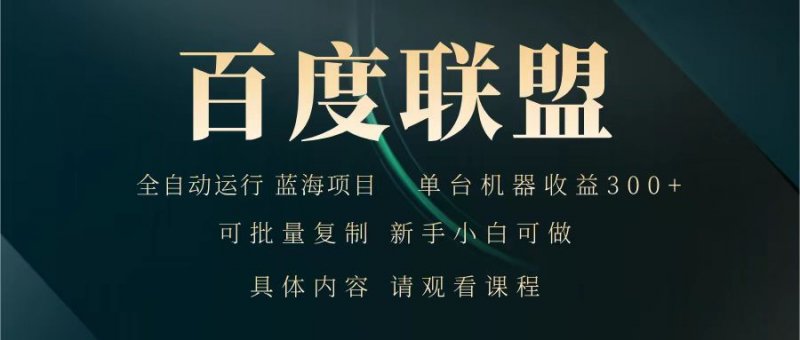 百度联盟 全自动运行 运行稳定 单机300+ 项目稳定 新手 小白可做网创-网赚-电商-tk-出海-AI-抖音-快手-小红书-视频号-玩法-创业-小程序-公众号-私域-s粉网创智库