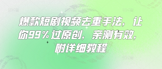 爆款短剧视频去重手法，让你99%过原创，亲测有效，附详细教程网创-网赚-电商-tk-出海-AI-抖音-快手-小红书-视频号-玩法-创业-小程序-公众号-私域-s粉网创智库