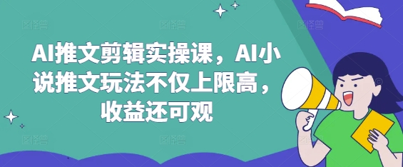 AI推文剪辑实操课，AI小说推文玩法不仅上限高，收益还可观网创-网赚-电商-tk-出海-AI-抖音-快手-小红书-视频号-玩法-创业-小程序-公众号-私域-s粉网创智库
