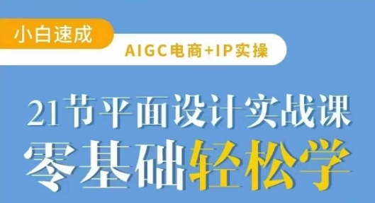 AIGC电商必备实操21节平面设计实战课，教你玩转AI网创-网赚-电商-tk-出海-AI-抖音-快手-小红书-视频号-玩法-创业-小程序-公众号-私域-s粉网创智库