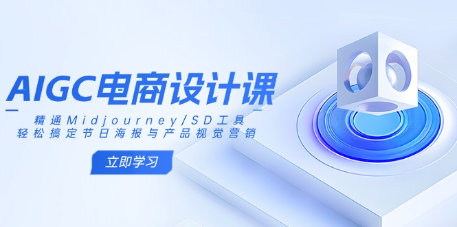 AIGC电商设计课：精通Midjourney/SD工具，轻松搞定节日海报与产品视觉营销网创-网赚-电商-tk-出海-AI-抖音-快手-小红书-视频号-玩法-创业-小程序-公众号-私域-s粉网创智库