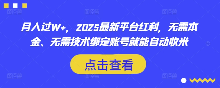 月入过W+，2025最新平台红利，无需本金、无需技术绑定账号就能自动收米网创-网赚-电商-tk-出海-AI-抖音-快手-小红书-视频号-玩法-创业-小程序-公众号-私域-s粉网创智库