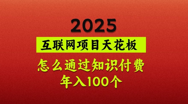 2025项目天花板，普通怎么通过知识付费翻身，年入百个【揭秘】网创-网赚-电商-tk-出海-AI-抖音-快手-小红书-视频号-玩法-创业-小程序-公众号-私域-s粉网创智库