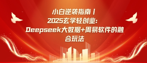 小白逆袭指南，2025玄学轻创业：Deepseek大数据+周易算法的融合玩法网创-网赚-电商-tk-出海-AI-抖音-快手-小红书-视频号-玩法-创业-小程序-公众号-私域-s粉网创智库