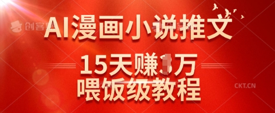 在抖音做AI漫画小说推文，15天挣了1w，喂饭级教程来了网创-网赚-电商-tk-出海-AI-抖音-快手-小红书-视频号-玩法-创业-小程序-公众号-私域-s粉网创智库