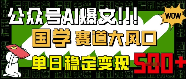 公众号AI爆文，国学赛道大风口，小白轻松上手，单日稳定变现5张网创-网赚-电商-tk-出海-AI-抖音-快手-小红书-视频号-玩法-创业-小程序-公众号-私域-s粉网创智库