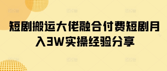 短剧搬运大佬融合付费短剧月入3W实操经验分享网创-网赚-电商-tk-出海-AI-抖音-快手-小红书-视频号-玩法-创业-小程序-公众号-私域-s粉网创智库