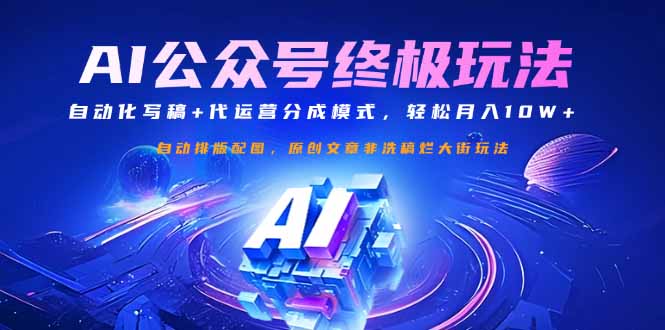 公众号流量主终极玩法：自动化写稿+代运营分成模式，轻松月入10W+网创-网赚-电商-tk-出海-AI-抖音-快手-小红书-视频号-玩法-创业-小程序-公众号-私域-s粉网创智库