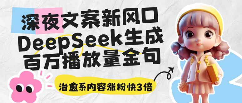 深夜文案新风口：DeepSeek生成百万播放量金句，治愈系内容涨粉快3倍网创-网赚-电商-tk-出海-AI-抖音-快手-小红书-视频号-玩法-创业-小程序-公众号-私域-s粉网创智库