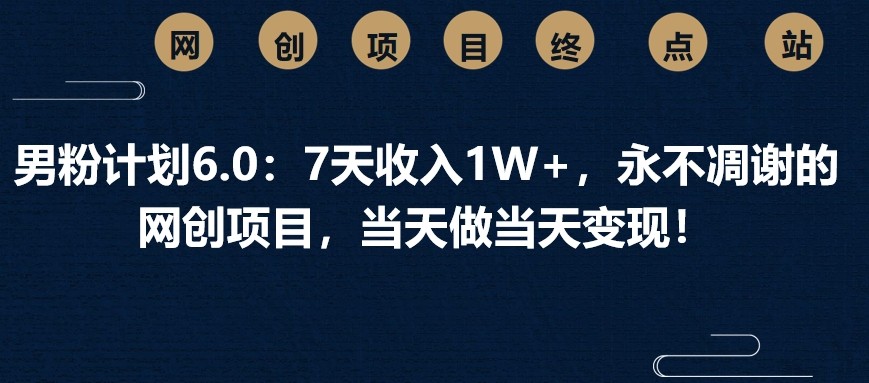 男粉计划6.0:7天收入1W+,永不凋谢的网创项目,当天做当天变现! - 网创智库网创-网赚-电商-tk-出海-AI-抖音-快手-小红书-视频号-玩法-创业-小程序-公众号-私域-s粉网创智库