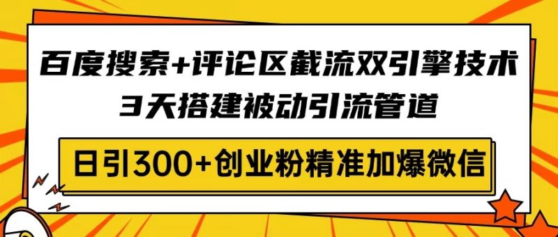 百度搜索+评论区截流双引擎技术，3天搭建被动引流管道，日引300+创业粉…网创-网赚-电商-tk-出海-AI-抖音-快手-小红书-视频号-玩法-创业-小程序-公众号-私域-s粉网创智库