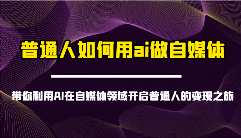 普通人如何用ai做自媒体-带你利用AI在自媒体领域开启普通人的变现之旅网创-网赚-电商-tk-出海-AI-抖音-快手-小红书-视频号-玩法-创业-小程序-公众号-私域-s粉网创智库