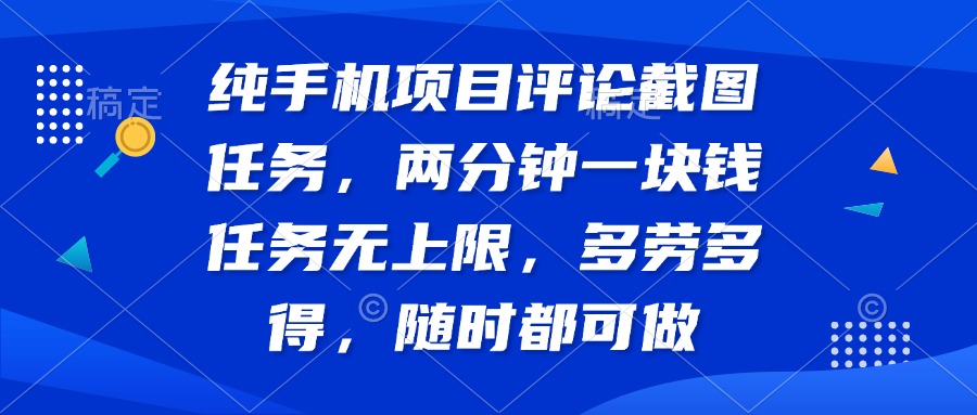 纯手机项目评论截图任务，两分钟一块钱 任务无上限多劳多得，随时随地… - 网创智库网创-网赚-电商-tk-出海-AI-抖音-快手-小红书-视频号-玩法-创业-小程序-公众号-私域-s粉网创智库