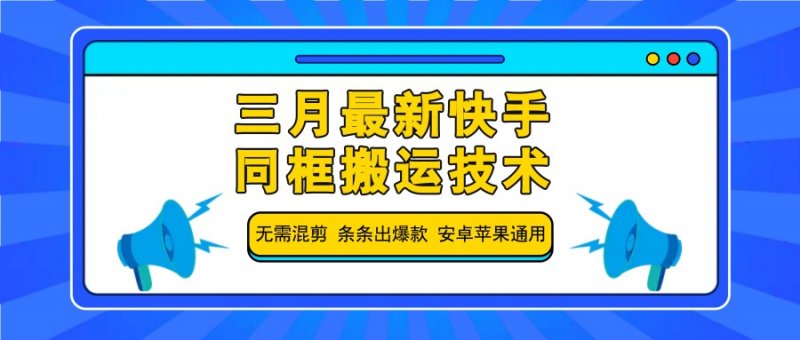 三月最新快手同框搬运技术，无需混剪 条条出爆款 安卓苹果通用网创-网赚-电商-tk-出海-AI-抖音-快手-小红书-视频号-玩法-创业-小程序-公众号-私域-s粉网创智库