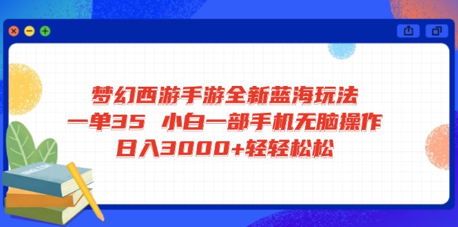 梦幻西游手游全新蓝海玩法 一单35 小白一部手机无脑操作 日入3000+轻轻…网创-网赚-电商-tk-出海-AI-抖音-快手-小红书-视频号-玩法-创业-小程序-公众号-私域-s粉网创智库