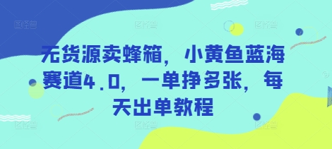 无货源卖蜂箱，小黄鱼蓝海赛道4.0，一单挣多张，每天出单教程网创-网赚-电商-tk-出海-AI-抖音-快手-小红书-视频号-玩法-创业-小程序-公众号-私域-s粉网创智库
