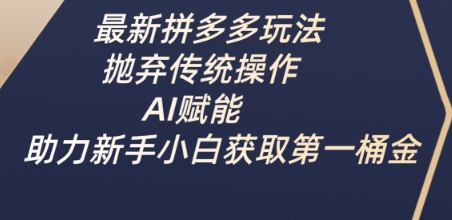 最新拼多多玩法，抛弃传统操作，AI赋能，助力新手小白获取第一桶金网创-网赚-电商-tk-出海-AI-抖音-快手-小红书-视频号-玩法-创业-小程序-公众号-私域-s粉网创智库