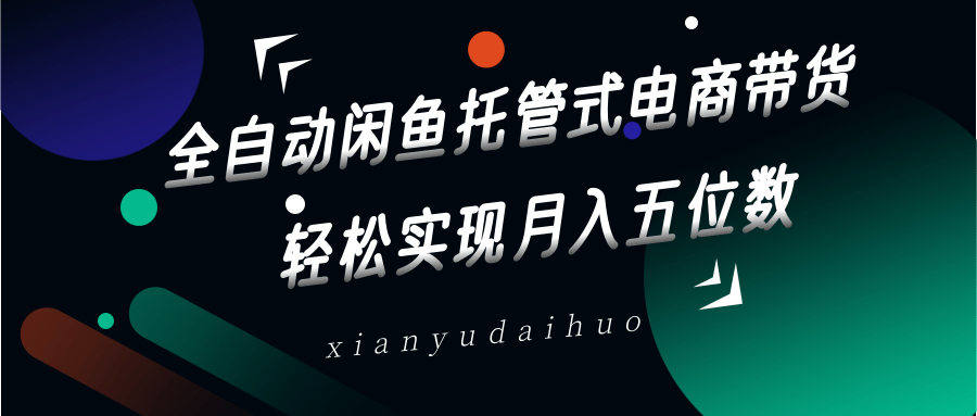 全自动闲鱼托管式电商带货，一部手机和一个闲鱼号就可以开干，轻松实现月入五位数 - 网创智库网创-网赚-电商-tk-出海-AI-抖音-快手-小红书-视频号-玩法-创业-小程序-公众号-私域-s粉网创智库
