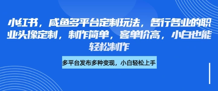 小红书，咸鱼多平台定制玩法，各行各业的职业头像定制，制作简单，客单价高，小白也能轻松制作网创-网赚-电商-tk-出海-AI-抖音-快手-小红书-视频号-玩法-创业-小程序-公众号-私域-s粉网创智库