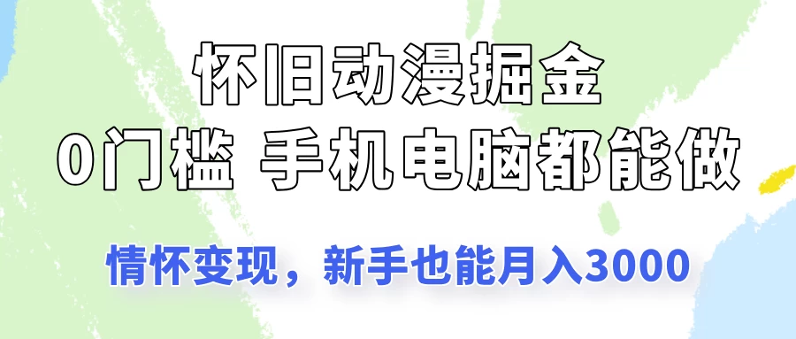 怀旧动漫掘金，依靠情怀变现，新手也能月入3000的项目玩法网创-网赚-电商-tk-出海-AI-抖音-快手-小红书-视频号-玩法-创业-小程序-公众号-私域-s粉网创智库