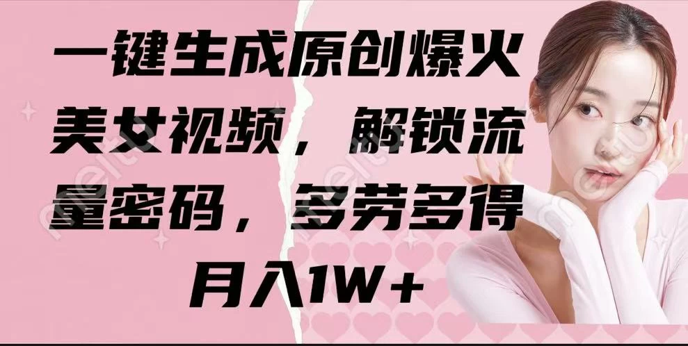 一键生成原创爆火美女视频，解锁流量密码，多劳多得，月入1W+网创-网赚-电商-tk-出海-AI-抖音-快手-小红书-视频号-玩法-创业-小程序-公众号-私域-s粉网创智库