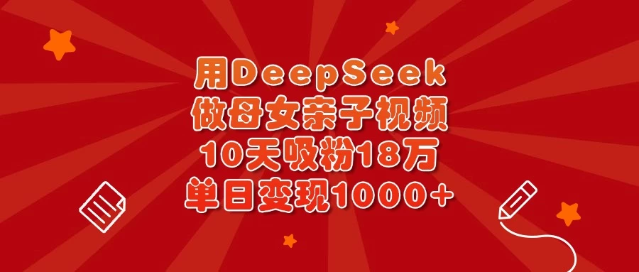 用DeepSeek做母女亲子视频，10天吸粉18万，单日变现1000+网创-网赚-电商-tk-出海-AI-抖音-快手-小红书-视频号-玩法-创业-小程序-公众号-私域-s粉网创智库