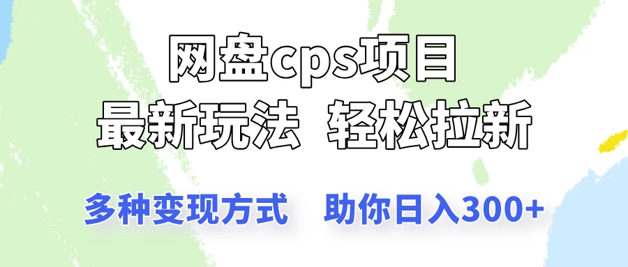 网盘cps拉新项目，最新玩法，多种变现方式让你轻松看到结果网创-网赚-电商-tk-出海-AI-抖音-快手-小红书-视频号-玩法-创业-小程序-公众号-私域-s粉网创智库