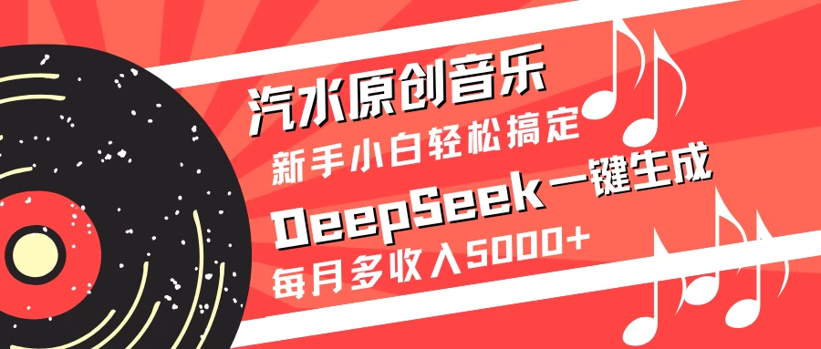 汽水原创音乐DeepSeek一键生成新手小白轻松搞定每月多收入5000+网创-网赚-电商-tk-出海-AI-抖音-快手-小红书-视频号-玩法-创业-小程序-公众号-私域-s粉网创智库