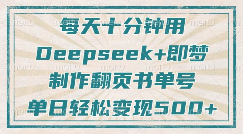 每天十分钟，用Deepseek+即梦，制作翻页书单号，疯狂涨粉，单日变现500+网创-网赚-电商-tk-出海-AI-抖音-快手-小红书-视频号-玩法-创业-小程序-公众号-私域-s粉网创智库