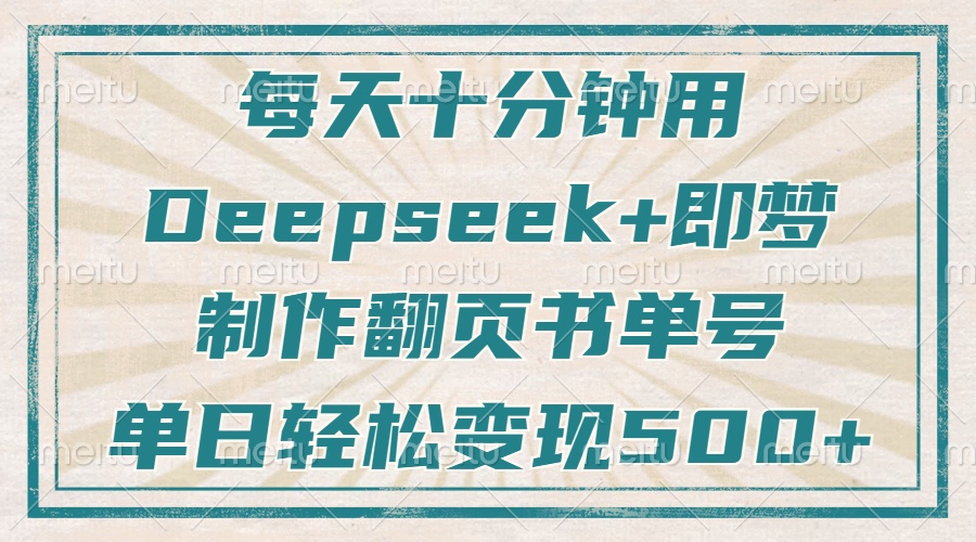 每天十分钟，用Deepseek+即梦，制作翻页书单号，疯狂涨粉，单日变现500+ - 网创智库网创-网赚-电商-tk-出海-AI-抖音-快手-小红书-视频号-玩法-创业-小程序-公众号-私域-s粉网创智库