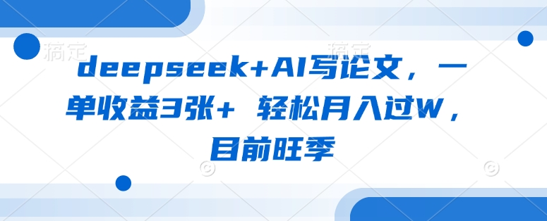 deepseek+AI写论文，一单收益3张+ 轻松月入过W，目前旺季网创-网赚-电商-tk-出海-AI-抖音-快手-小红书-视频号-玩法-创业-小程序-公众号-私域-s粉网创智库