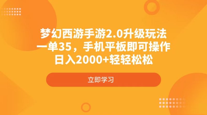 梦幻西游手游2.0升级玩法，一单35，手机平板即可操作，日入2000+轻轻松松网创-网赚-电商-tk-出海-AI-抖音-快手-小红书-视频号-玩法-创业-小程序-公众号-私域-s粉网创智库