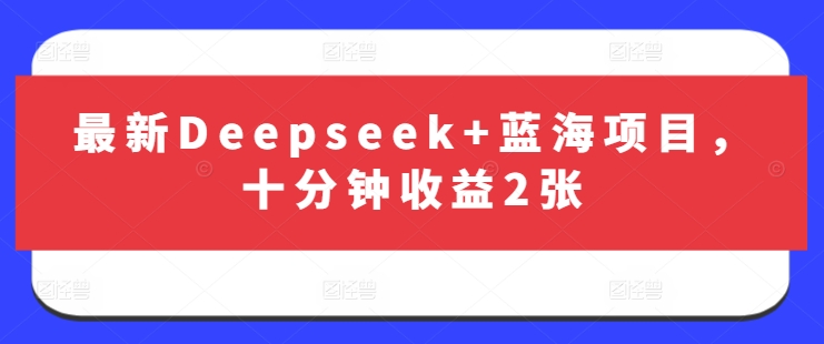 最新Deepseek+蓝海项目，十分钟收益2张网创-网赚-电商-tk-出海-AI-抖音-快手-小红书-视频号-玩法-创业-小程序-公众号-私域-s粉网创智库