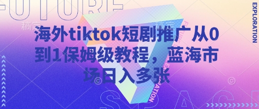 海外tiktok短剧推广从0到1保姆级教程，蓝海市场日入多张网创-网赚-电商-tk-出海-AI-抖音-快手-小红书-视频号-玩法-创业-小程序-公众号-私域-s粉网创智库