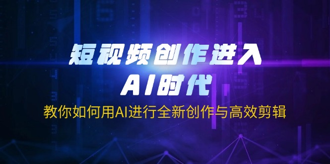 短视频创作进入AI时代，教你如何用AI进行全新创作与高效剪辑网创-网赚-电商-tk-出海-AI-抖音-快手-小红书-视频号-玩法-创业-小程序-公众号-私域-s粉网创智库