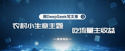 用DeepSeek写农村创业小项目，篇篇爆款，暴力引流，吃流量主收益变现网创-网赚-电商-tk-出海-AI-抖音-快手-小红书-视频号-玩法-创业-小程序-公众号-私域-s粉网创智库