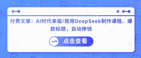 付费文章：AI时代来临！我用DeepSeek制作课程、爆款标题，自动挣钱网创-网赚-电商-tk-出海-AI-抖音-快手-小红书-视频号-玩法-创业-小程序-公众号-私域-s粉网创智库