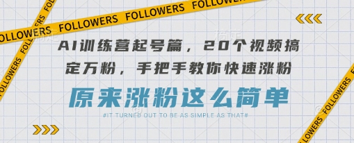 AI训练营起号篇，20个视频搞定万粉，手把手教你快速涨粉网创-网赚-电商-tk-出海-AI-抖音-快手-小红书-视频号-玩法-创业-小程序-公众号-私域-s粉网创智库