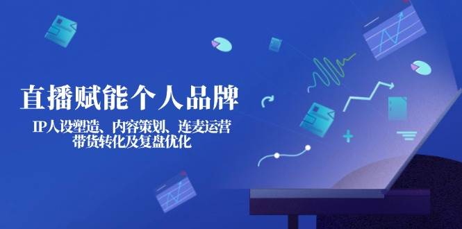 直播赋能个人品牌：IP人设塑造、内容策划、连麦运营、带货转化及复盘优化网创-网赚-电商-tk-出海-AI-抖音-快手-小红书-视频号-玩法-创业-小程序-公众号-私域-s粉网创智库
