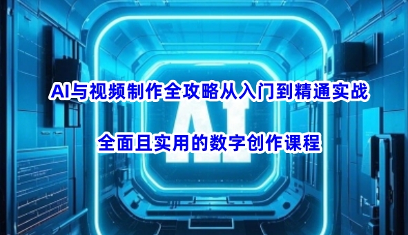 AI与视频制作全攻略从入门到精通实战，全面且实用的数字创作课程(更新3月)网创-网赚-电商-tk-出海-AI-抖音-快手-小红书-视频号-玩法-创业-小程序-公众号-私域-s粉网创智库