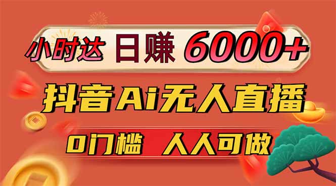 日赚6000+！抖音Ai无人直播躺赚新风口，0门槛吃官方亿级流量！网创-网赚-电商-tk-出海-AI-抖音-快手-小红书-视频号-玩法-创业-小程序-公众号-私域-s粉网创智库
