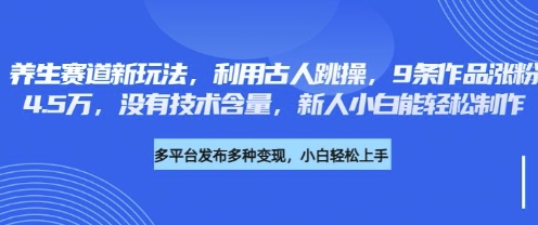 养生赛道新玩法，利用古人跳操，9条作品涨粉4.5W，没有技术含量，新人小白能轻松制作网创-网赚-电商-tk-出海-AI-抖音-快手-小红书-视频号-玩法-创业-小程序-公众号-私域-s粉网创智库