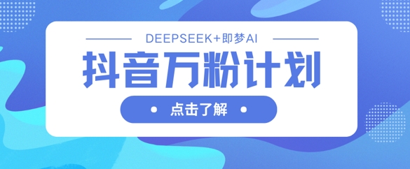 抖音万粉计划，利用DeepSeek+即梦AI生成视频，快速涨到万粉网创-网赚-电商-tk-出海-AI-抖音-快手-小红书-视频号-玩法-创业-小程序-公众号-私域-s粉网创智库