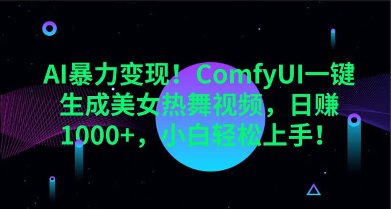 AI暴力变现！ComfyUI一键生成美女热舞视频，日赚1000+，小白轻松上手！网创-网赚-电商-tk-出海-AI-抖音-快手-小红书-视频号-玩法-创业-小程序-公众号-私域-s粉网创智库