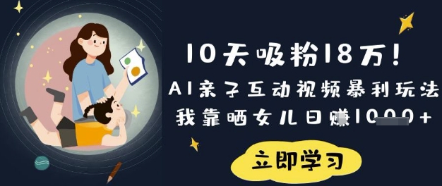 10天吸粉18W！AI亲子互动视频暴利玩法，我靠晒女儿日入数张网创-网赚-电商-tk-出海-AI-抖音-快手-小红书-视频号-玩法-创业-小程序-公众号-私域-s粉网创智库