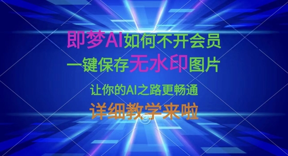 即梦AI如何不开会员，一键保存无水印图片，让你的AI之路更畅通，详细教学来啦网创-网赚-电商-tk-出海-AI-抖音-快手-小红书-视频号-玩法-创业-小程序-公众号-私域-s粉网创智库