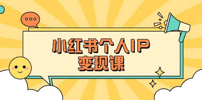 小红书个人变现课：精准人设定位+爆款选题拆解，教你打造百万流量账号秘籍网创-网赚-电商-tk-出海-AI-抖音-快手-小红书-视频号-玩法-创业-小程序-公众号-私域-s粉网创智库